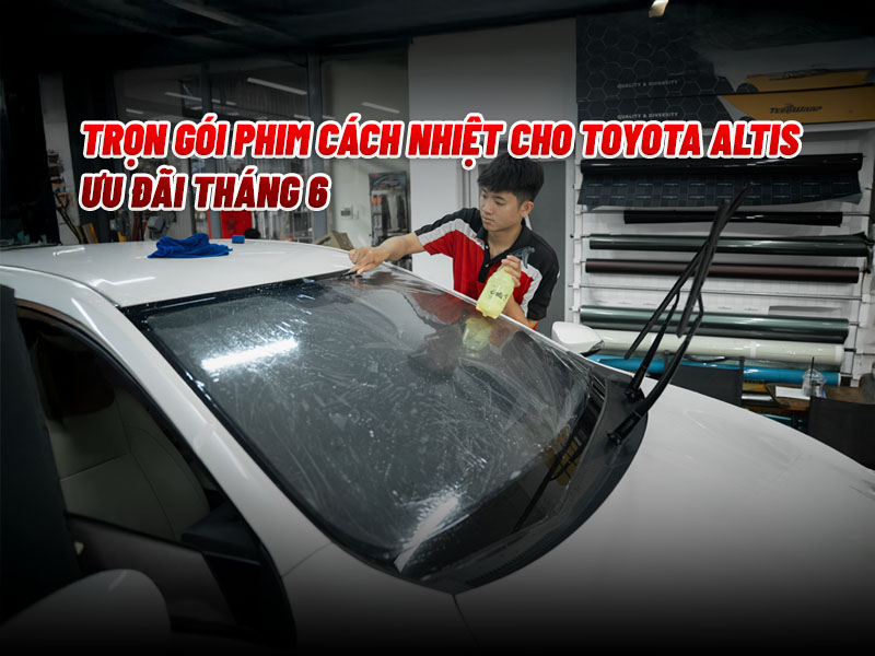 Trọn Gói Phim Cách Nhiệt Cho Toyota Altis Ưu Đãi Tháng 6